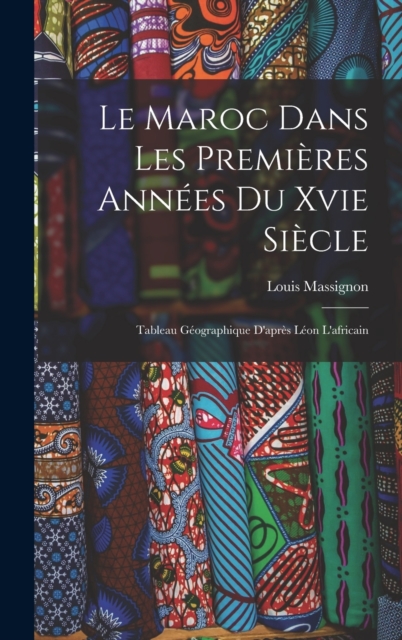 Le Maroc Dans Les Premieres Annees Du Xvie Siecle : Tableau Geographique D'apres Leon L'africain, Hardback Book