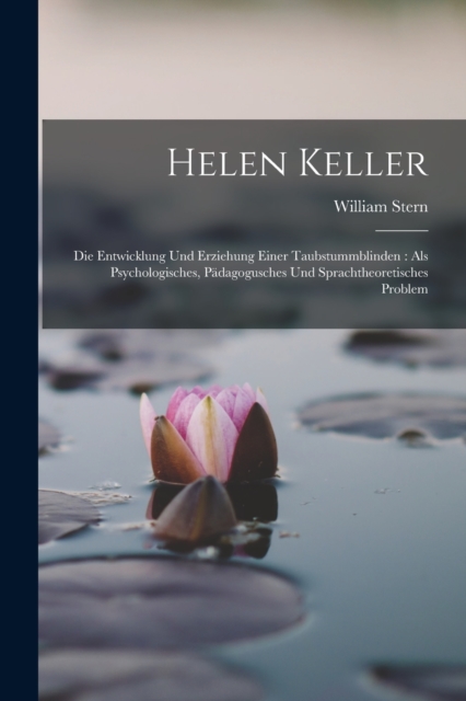 Helen Keller : Die Entwicklung Und Erziehung Einer Taubstummblinden: Als Psychologisches, Padagogusches Und Sprachtheoretisches Problem, Paperback / softback Book