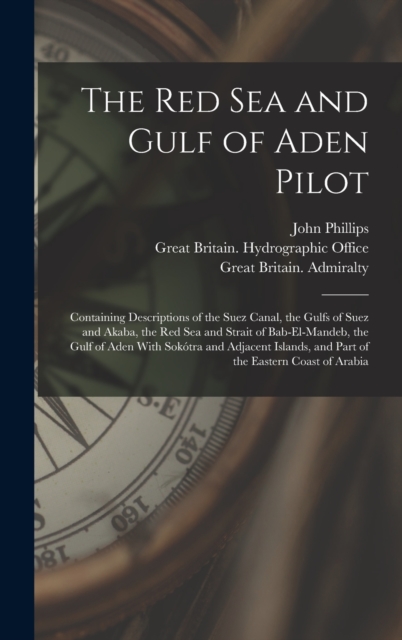 The Red Sea and Gulf of Aden Pilot : Containing Descriptions of the Suez Canal, the Gulfs of Suez and Akaba, the Red Sea and Strait of Bab-El-Mandeb, the Gulf of Aden With Sokotra and Adjacent Islands, Hardback Book