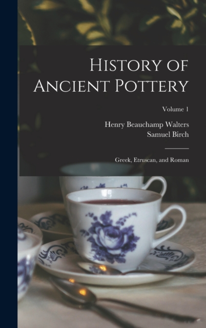 History of Ancient Pottery : Greek, Etruscan, and Roman; Volume 1, Hardback Book
