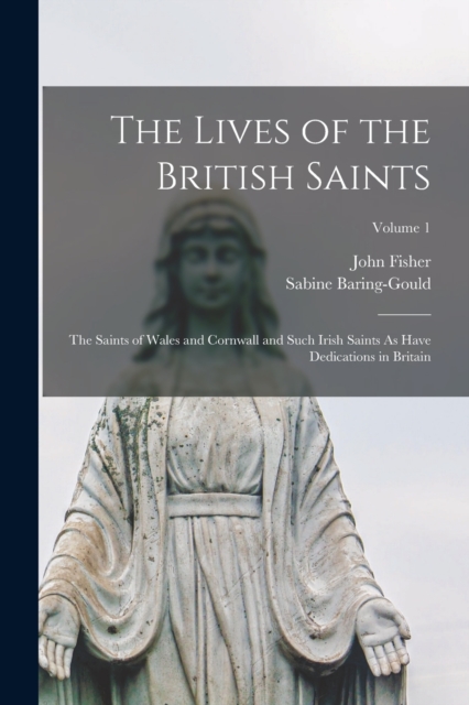 The Lives of the British Saints : The Saints of Wales and Cornwall and Such Irish Saints As Have Dedications in Britain; Volume 1, Paperback / softback Book