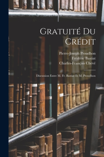 Gratuite Du Credit : Discussion Entre M. Fr. Bastiat Et M. Proudhon, Paperback / softback Book