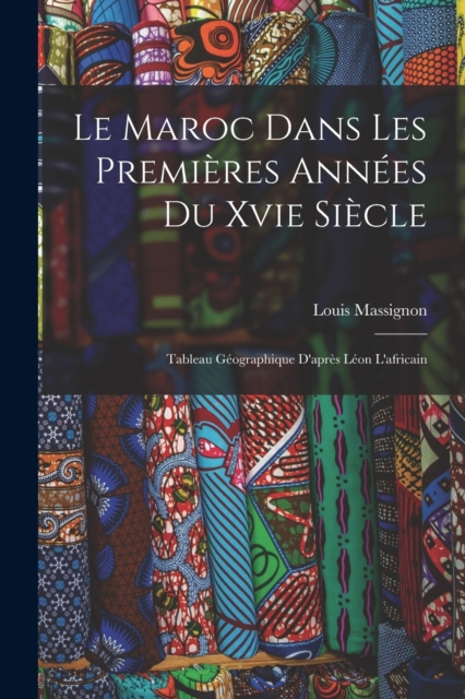 Le Maroc Dans Les Premieres Annees Du Xvie Siecle : Tableau Geographique D'apres Leon L'africain, Paperback / softback Book