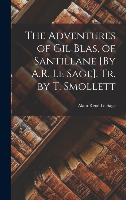 The Adventures of Gil Blas, of Santillane [By A.R. Le Sage]. Tr. by T. Smollett, Hardback Book