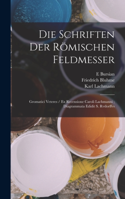 Die Schriften Der Romischen Feldmesser : Gromatici Veteres / Ex Recensione Caroli Lachmanni; Diagrammata Edidit S. Rvdorffvs, Hardback Book