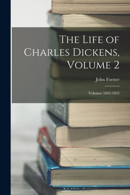 The Life of Charles Dickens, Volume 2; volumes 1842-1852, Paperback / softback Book