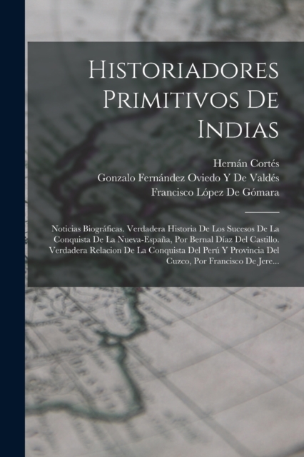 Historiadores Primitivos De Indias : Noticias Biograficas. Verdadera Historia De Los Sucesos De La Conquista De La Nueva-Espana, Por Bernal Diaz Del Castillo. Verdadera Relacion De La Conquista Del Pe, Paperback / softback Book