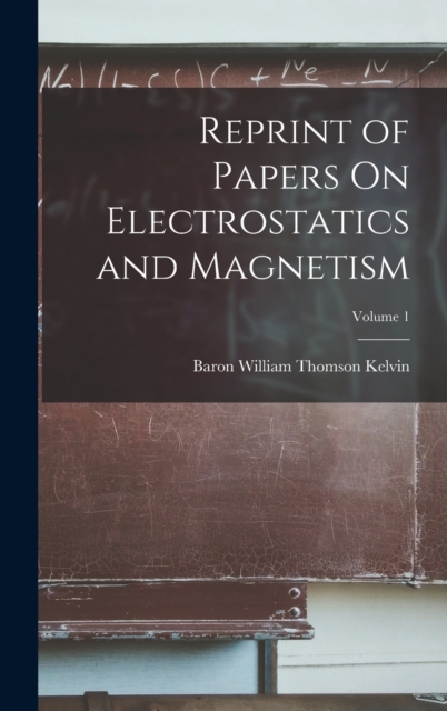Reprint of Papers On Electrostatics and Magnetism; Volume 1, Hardback Book