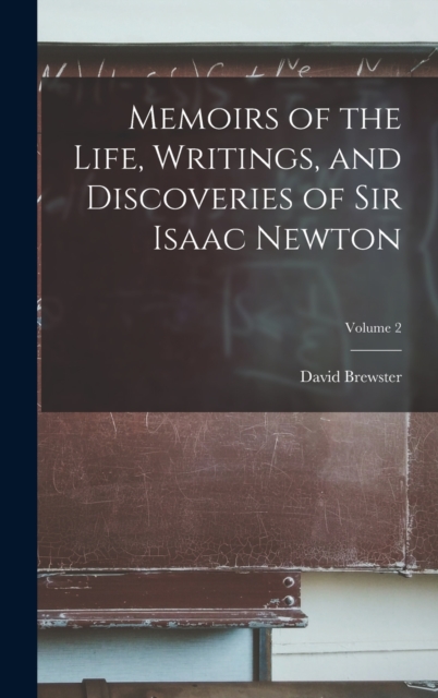 Memoirs of the Life, Writings, and Discoveries of Sir Isaac Newton; Volume 2, Hardback Book