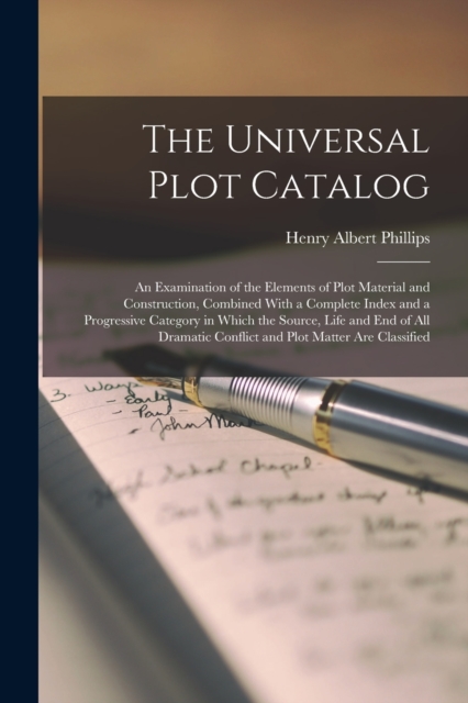 The Universal Plot Catalog : An Examination of the Elements of Plot Material and Construction, Combined With a Complete Index and a Progressive Category in Which the Source, Life and End of All Dramat, Paperback / softback Book
