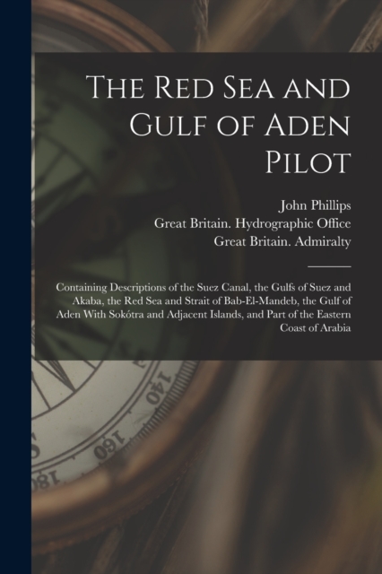 The Red Sea and Gulf of Aden Pilot : Containing Descriptions of the Suez Canal, the Gulfs of Suez and Akaba, the Red Sea and Strait of Bab-El-Mandeb, the Gulf of Aden With Sokotra and Adjacent Islands, Paperback / softback Book