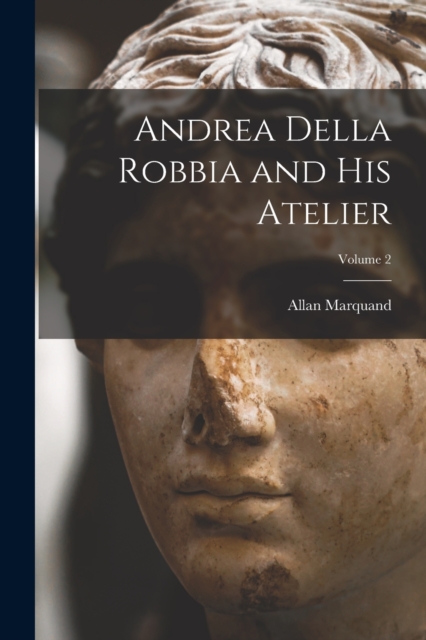 Andrea Della Robbia and His Atelier; Volume 2, Paperback / softback Book