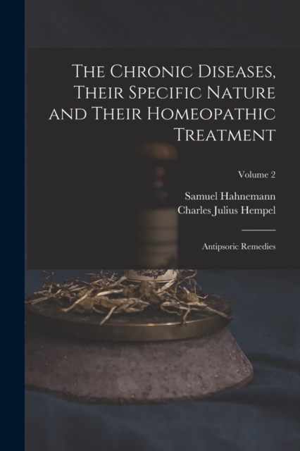 The Chronic Diseases, Their Specific Nature and Their Homeopathic Treatment : Antipsoric Remedies; Volume 2, Paperback / softback Book