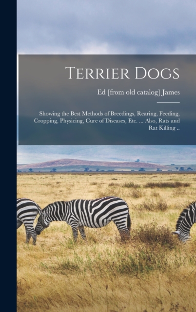 Terrier Dogs : Showing the Best Methods of Breedings, Rearing, Feeding, Cropping, Physicing, Cure of Diseases, etc. ... Also, Rats and rat Killing .., Hardback Book