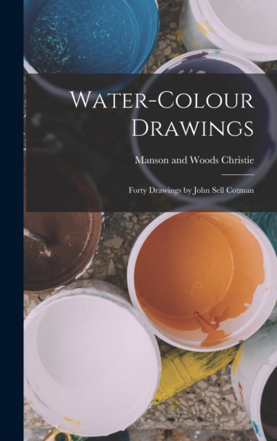 Water-colour Drawings; Forty Drawings by John Sell Cotman, Hardback Book