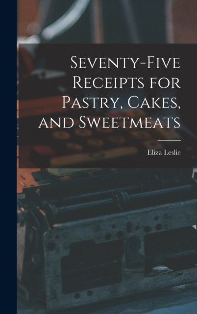 Seventy-five Receipts for Pastry, Cakes, and Sweetmeats, Hardback Book