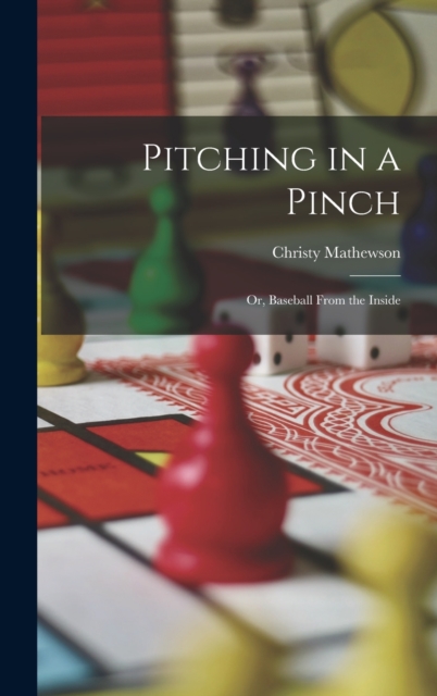 Pitching in a Pinch : Or, Baseball From the Inside, Hardback Book