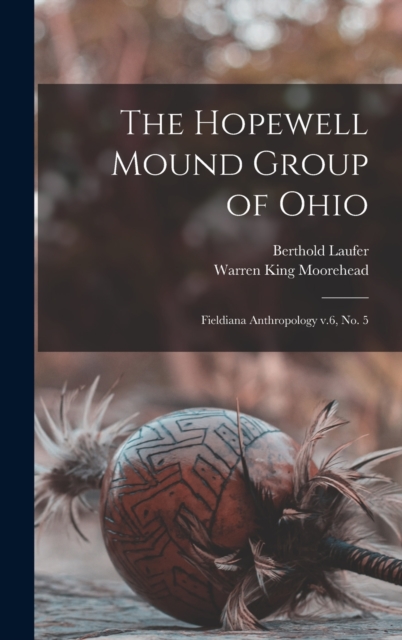 The Hopewell Mound Group of Ohio : Fieldiana Anthropology v.6, no. 5, Hardback Book