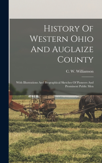 History Of Western Ohio And Auglaize County : With Illustrations And Biographical Sketches Of Pioneers And Prominent Public Men, Hardback Book