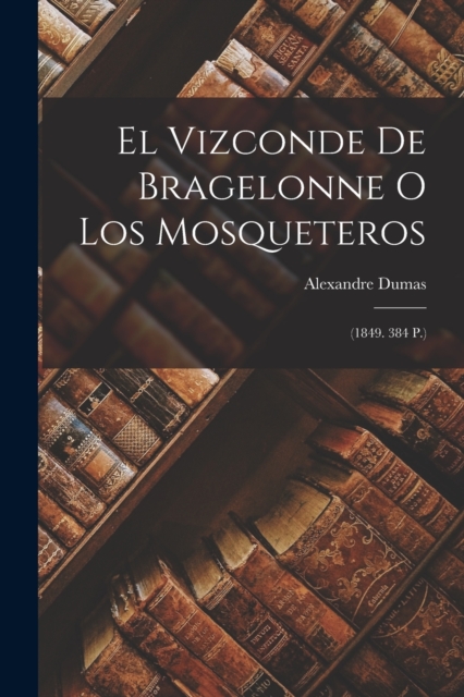 El Vizconde De Bragelonne O Los Mosqueteros : (1849. 384 P.), Paperback / softback Book