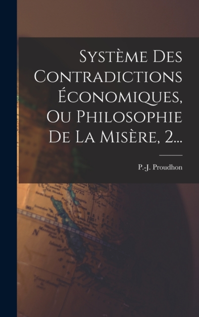 Systeme Des Contradictions Economiques, Ou Philosophie De La Misere, 2..., Hardback Book