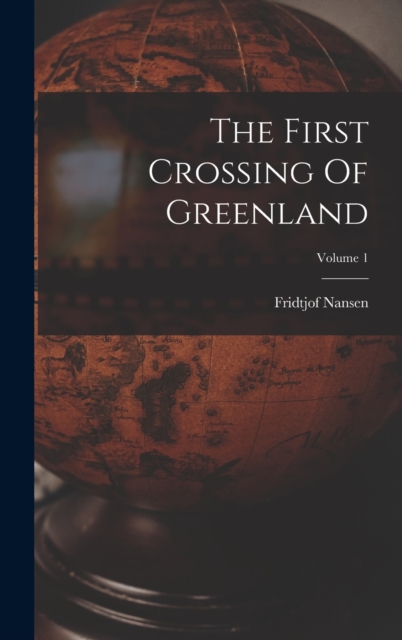 The First Crossing Of Greenland; Volume 1, Hardback Book