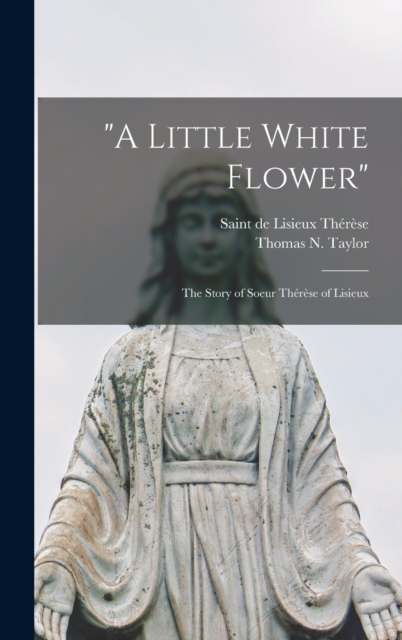 "A Little White Flower" : The Story of Soeur Therese of Lisieux, Hardback Book