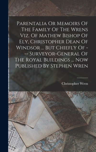 Parentalia Or Memoirs Of The Family Of The Wrens Viz. Of Mathew Bishop Of Ely, Christopher Dean Of Windsor ... But Chiefly Of --- Surveyor-general Of The Royal Buildings ... Now Published By Stephen W, Hardback Book