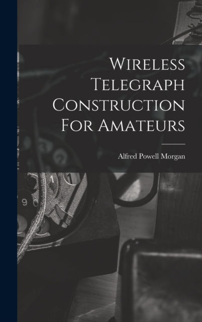Wireless Telegraph Construction For Amateurs, Hardback Book