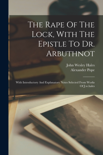 The Rape Of The Lock, With The Epistle To Dr. Arbuthnot : With Introductory And Explanatory Notes Selected From Works Of J.w.hales, Paperback / softback Book