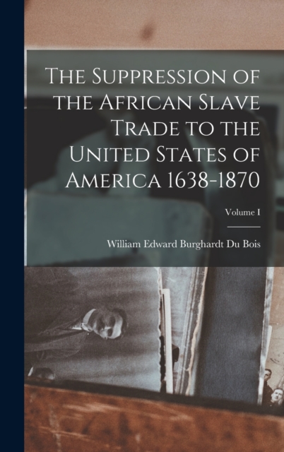 The Suppression of the African Slave Trade to the United States of America 1638-1870; Volume I, Hardback Book