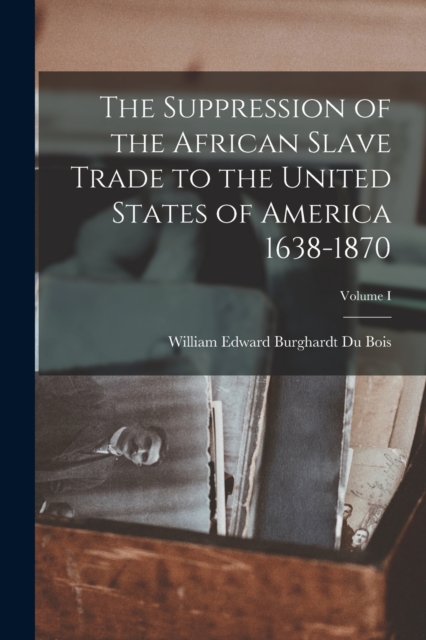 The Suppression of the African Slave Trade to the United States of America 1638-1870; Volume I, Paperback / softback Book