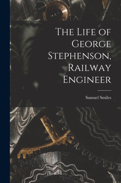 The Life of George Stephenson, Railway Engineer, Paperback / softback Book