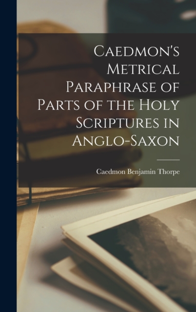 Caedmon's Metrical Paraphrase of Parts of the Holy Scriptures in Anglo-Saxon, Hardback Book