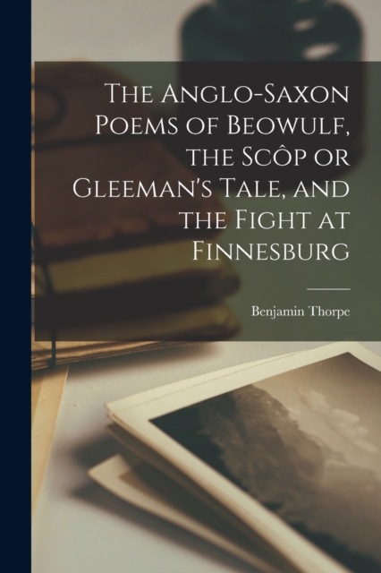 The Anglo-Saxon Poems of Beowulf, the Scop or Gleeman's Tale, and the Fight at Finnesburg, Paperback / softback Book