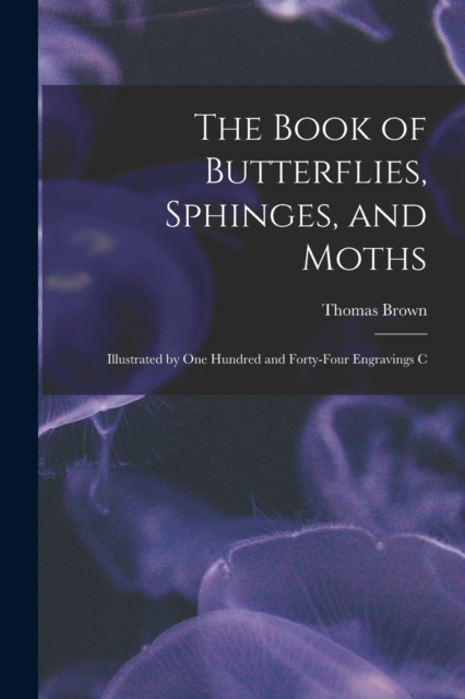 The Book of Butterflies, Sphinges, and Moths : Illustrated by One Hundred and Forty-four Engravings C, Paperback / softback Book