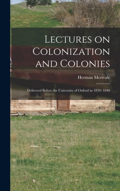 Lectures on Colonization and Colonies : Delivered Before the University of Oxford in 1839- 1840, Hardback Book