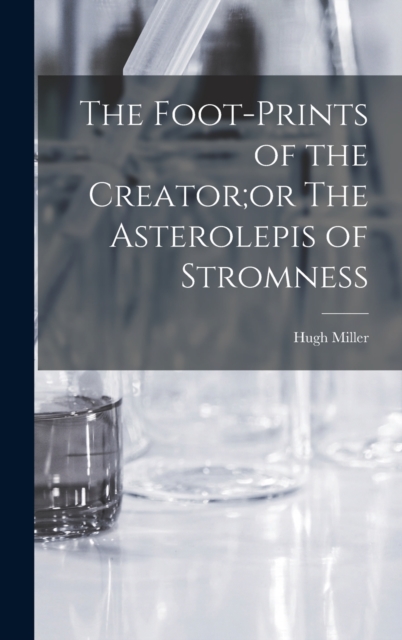 The Foot-Prints of the Creator;or The Asterolepis of Stromness, Hardback Book