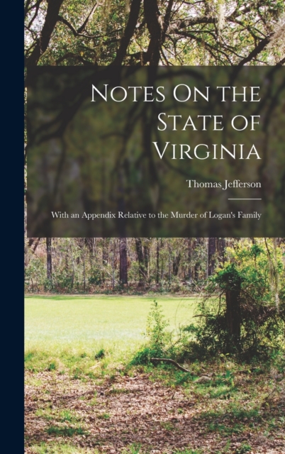 Notes On the State of Virginia : With an Appendix Relative to the Murder of Logan's Family, Hardback Book