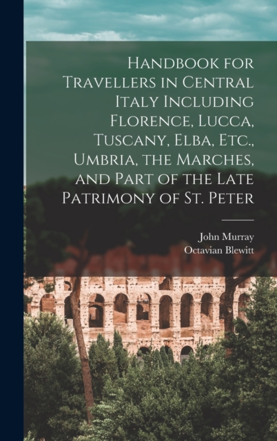 Handbook for Travellers in Central Italy Including Florence, Lucca, Tuscany, Elba, Etc., Umbria, the Marches, and Part of the Late Patrimony of St. Peter, Hardback Book