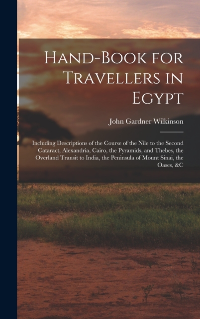 Hand-Book for Travellers in Egypt : Including Descriptions of the Course of the Nile to the Second Cataract, Alexandria, Cairo, the Pyramids, and Thebes, the Overland Transit to India, the Peninsula o, Hardback Book