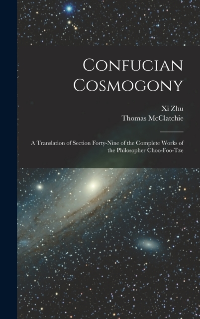 Confucian Cosmogony : A Translation of Section Forty-Nine of the Complete Works of the Philosopher Choo-Foo-Tze, Hardback Book