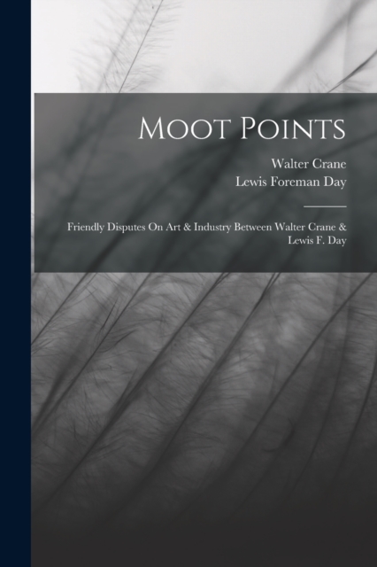 Moot Points : Friendly Disputes On Art & Industry Between Walter Crane & Lewis F. Day, Paperback / softback Book