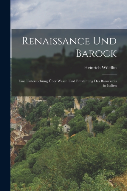 Renaissance Und Barock : Eine Untersuchung Uber Wesen Und Entstehung Des Barockstils in Italien, Paperback / softback Book