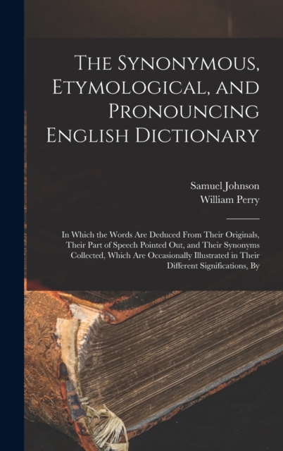 The Synonymous, Etymological, and Pronouncing English Dictionary : In Which the Words Are Deduced From Their Originals, Their Part of Speech Pointed Out, and Their Synonyms Collected, Which Are Occasi, Hardback Book