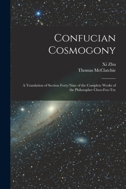 Confucian Cosmogony : A Translation of Section Forty-Nine of the Complete Works of the Philosopher Choo-Foo-Tze, Paperback / softback Book