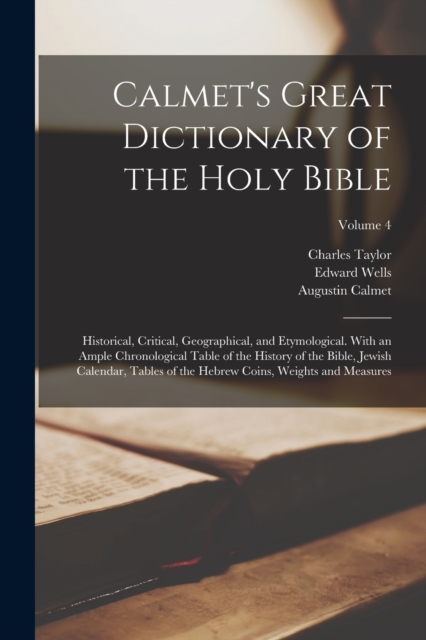Calmet's Great Dictionary of the Holy Bible : Historical, Critical, Geographical, and Etymological. With an Ample Chronological Table of the History of the Bible, Jewish Calendar, Tables of the Hebrew, Paperback / softback Book