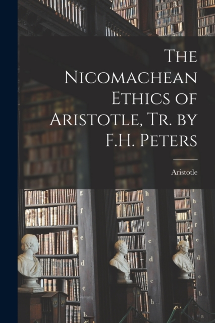 The Nicomachean Ethics of Aristotle, Tr. by F.H. Peters, Paperback / softback Book