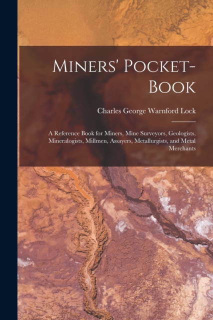 Miners' Pocket-Book : A Reference Book for Miners, Mine Surveyors, Geologists, Mineralogists, Millmen, Assayers, Metallurgists, and Metal Merchants, Paperback / softback Book