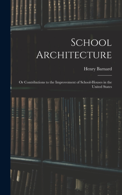 School Architecture; Or Contributions to the Improvement of School-Houses in the United States, Hardback Book